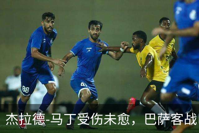 杰拉德-马丁受伤未愈，巴萨客战巴黎的防线亟待解决