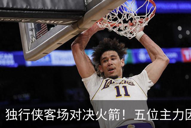 独行侠客场对决火箭！五位主力因伤无缘首战
